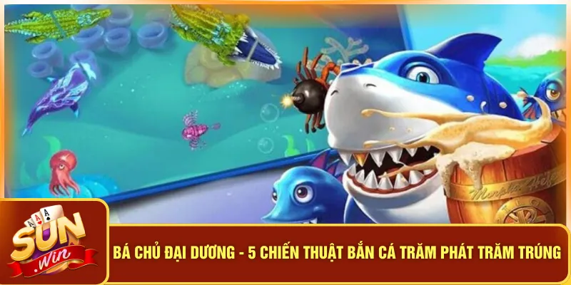 Bá Chủ Đại Dương - 5 Chiến Thuật Bắn Cá Trăm Phát Trăm Trúng 3 Bá Chủ Đại Dương - 5 Chiến Thuật Bắn Cá Trăm Phát Trăm Trúng